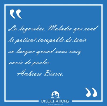 La logorrhe. Maladie qui rend le patient incapable de tenir sa [...] - Ambrose Bierce...