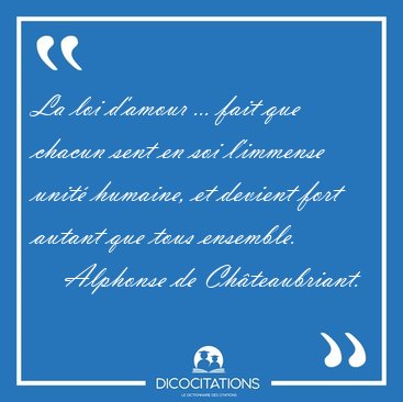 La loi d'amour ... fait que chacun sent en soi l'immense unit [...] - Alphonse de Chteaubriant...