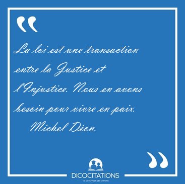 La loi est une transaction entre la Justice et l'Injustice. Nous [...] - Michel D�on...