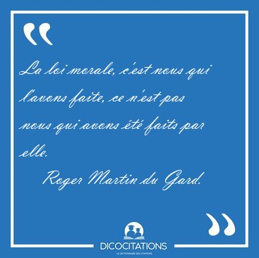 La loi morale, c'est nous qui l'avons faite, ce n'est pas nous [...] - Roger Martin du Gard...