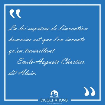 La loi suprme de l'invention humaine est que l'on invente qu'en [...] - Emile-Auguste Chartier, dit Alain...