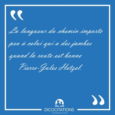 La longueur du chemin importe peu  celui qui a des jambes quand [...] - Pierre-Jules Hetzel...
