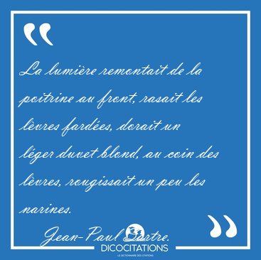 La lumire remontait de la poitrine au front, rasait les lvres [...] - Jean-Paul Sartre...