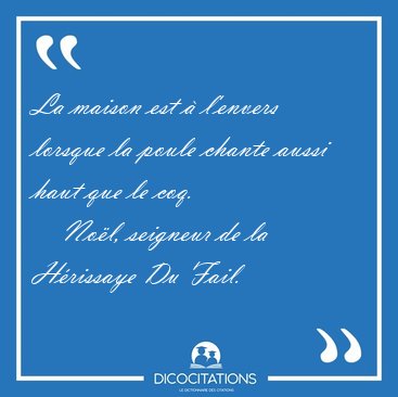 La maison est  l'envers lorsque la poule chante aussi haut que [...] - Nol, seigneur de la Hrissaye Du Fail...