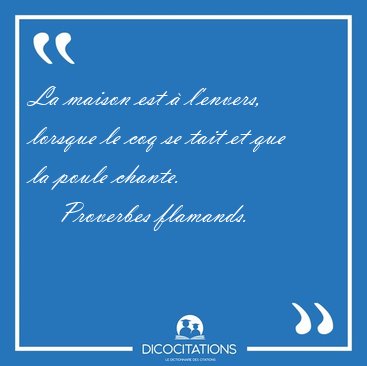 La maison est � l'envers, lorsque le coq se tait et que la poule [...] - Proverbes flamands...