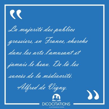 La majorit� des publics grossiers, en France, cherche dans les [...] - Alfred de Vigny...