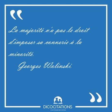 La majorit� n'a pas le droit d'imposer sa connerie � la [...] - Georges Wolinski...