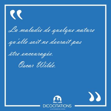 La maladie de quelque nature qu'elle soit ne devrait pas �tre [...] - Oscar Wilde...