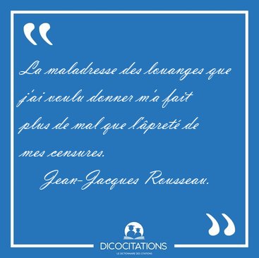 La maladresse des louanges que j'ai voulu donner m'a fait plus [...] - Jean-Jacques Rousseau...