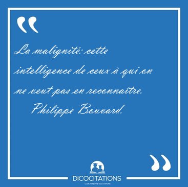 La malignit�: cette intelligence de ceux � qui on ne veut pas en [...] - Philippe Bouvard...