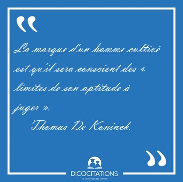 La marque d'un homme cultiv� est qu'il sera conscient des � [...] - Thomas De Koninck...