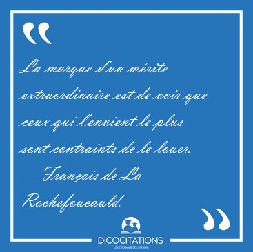 La marque d'un mrite extraordinaire est de voir que ceux qui [...] - Franois de La Rochefoucauld...