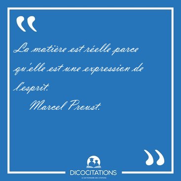 La mati�re est r�elle parce qu'elle est une expression de [...] - Marcel Proust...