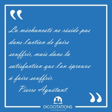La mchancet ne rside pas dans l'action de faire souffrir, [...] - Pierre Agutant...