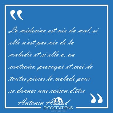 La mdecine est ne du mal, si elle n'est pas ne de la maladie [...] - Antonin Artaud...