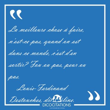 La meilleure chose  faire, n'est-ce pas, quand on est dans ce [...] - Louis-Ferdinand Destouches, dit Cline...