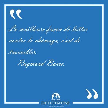 La meilleure faon de lutter contre le chmage, c'est de [...] - Raymond Barre...