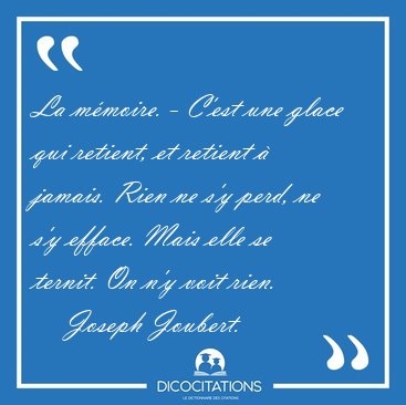 La mmoire. - C'est une glace qui retient, et retient  jamais. [...] - Joseph Joubert...