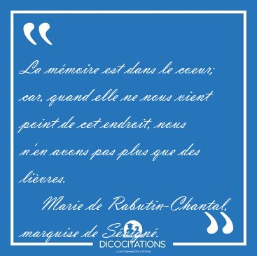 La m�moire est dans le coeur; car, quand elle ne nous vient [...] - Marie de Rabutin-Chantal, marquise de S�vign�...