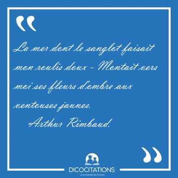 La mer dont le sanglot faisait mon roulis doux - Montait vers [...] - Arthur Rimbaud...