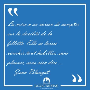 La mre a eu raison de compter sur la docilit de la fillette. [...] - Jean Blanzat...