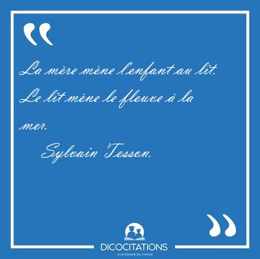 La mre mne l'enfant au lit. Le lit mne le fleuve  la [...] - Sylvain Tesson...