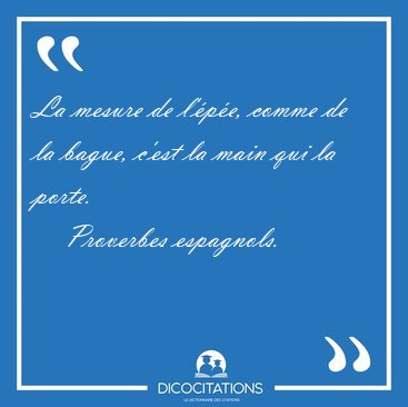 La mesure de l'�p�e, comme de la bague, c'est la main qui la [...] - Proverbes espagnols...