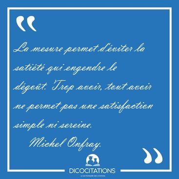 La mesure permet d'�viter la sati�t� qui engendre le d�go�t. [...] - Michel Onfray...