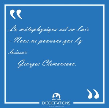 La mtaphysique est en l'air. - Nous ne pouvons que l'y [...] - Georges Clemenceau...