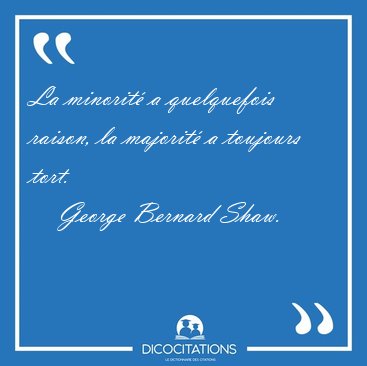 La minorit a quelquefois raison, la majorit a toujours [...] - George Bernard Shaw...