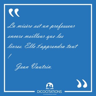 La mis�re est un professeur encore meilleur que les livres. Elle [...] - Jean Vautrin...