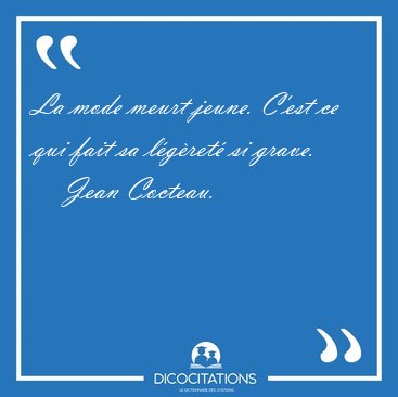 La mode meurt jeune. C'est ce qui fait sa l�g�ret� si [...] - Jean Cocteau...