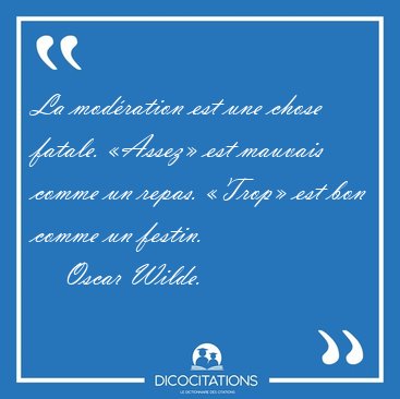 La modration est une chose fatale. Assez est mauvais comme un [...] - Oscar Wilde...