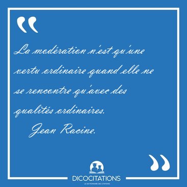 La mod�ration n'est qu'une vertu ordinaire quand elle ne se [...] - Jean Racine...