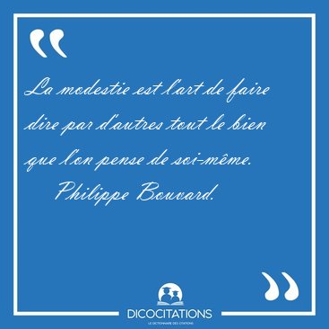 La modestie est l'art de faire dire par d'autres tout le bien [...] - Philippe Bouvard...