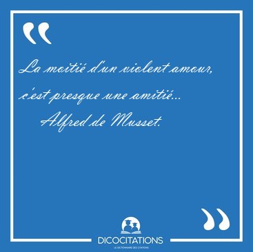 La moiti� d'un violent amour, c'est presque une [...] - Alfred de Musset...