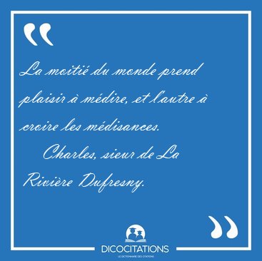La moiti� du monde prend plaisir � m�dire, et l'autre � croire [...] - Charles, sieur de La Rivi�re Dufresny...