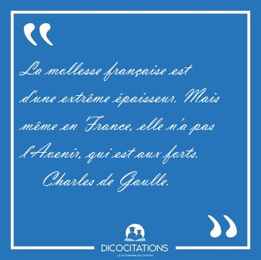 La mollesse fran�aise est d'une extr�me �paisseur. Mais m�me en [...] - Charles de Gaulle...