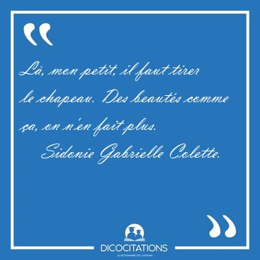 L, mon petit, il faut tirer le chapeau. Des beauts comme a, [...] - Sidonie Gabrielle Colette...