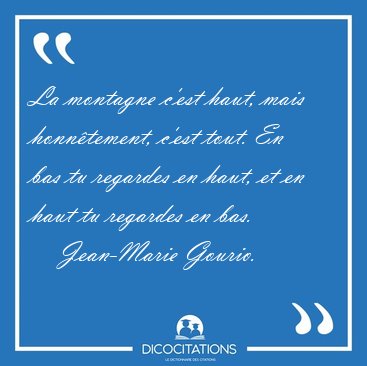 La montagne c'est haut, mais honn�tement, c'est tout. En bas tu [...] - Jean-Marie Gourio...