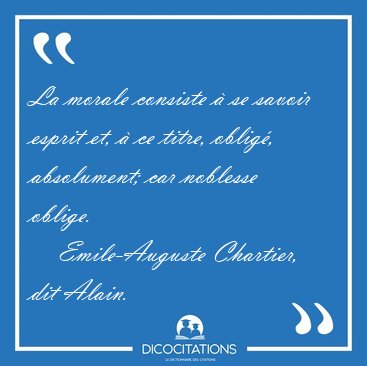 La morale consiste � se savoir esprit et, � ce titre, oblig�, [...] - Emile-Auguste Chartier, dit Alain...