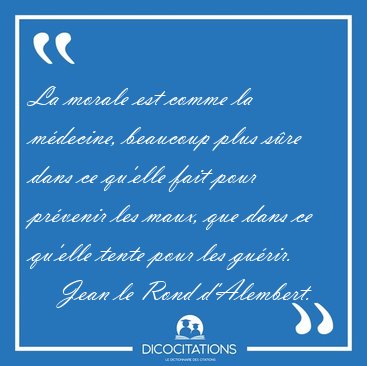 La morale est comme la m�decine, beaucoup plus s�re dans ce [...] - Jean le Rond d'Alembert...