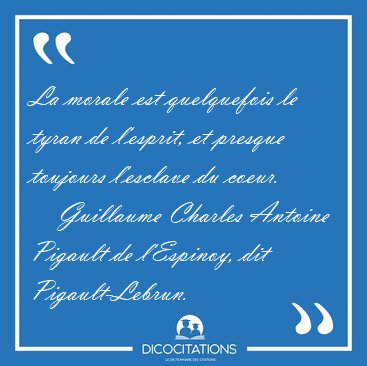 La morale est quelquefois le tyran de l'esprit, et presque [...] - Guillaume Charles Antoine Pigault de l'Espinoy, dit Pigault-Lebrun...