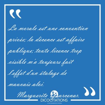 La morale est une convention priv�e; la d�cence est affaire [...] - Marguerite Yourcenar...