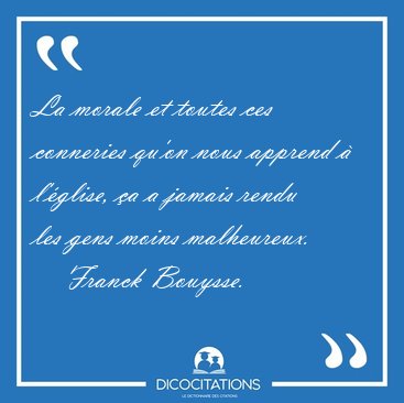 La morale et toutes ces conneries qu'on nous apprend � l'�glise, [...] - Franck Bouysse...