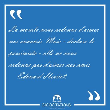 La morale nous ordonne d'aimer nos ennemis. Mais - dclare le [...] - Edouard Herriot...