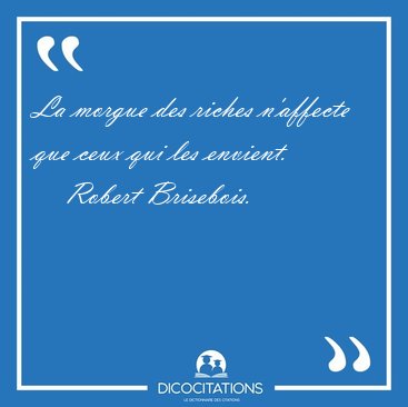 La morgue des riches n'affecte que ceux qui les [...] - Robert Brisebois...