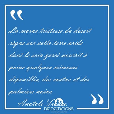 La morne tristesse du d�sert r�gne sur cette terre aride dont le [...] - Anatole France...