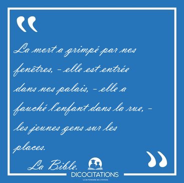 La mort a grimp� par nos fen�tres, - elle est entr�e dans nos [...] - La Bible...