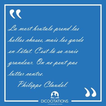La mort brutale prend les belles choses, mais les garde en [...] - Philippe Claudel...